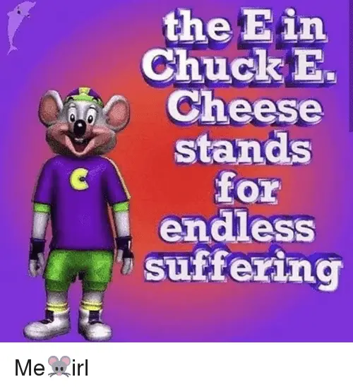 The Ein Chuck E Cheese Stands for L Endless Suffering